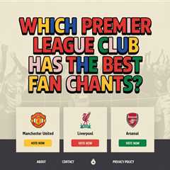 Which Premier League Club Has the Best Fan Chants?