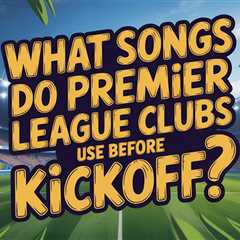 What Songs Do Premier League Clubs Use Before Kickoff?