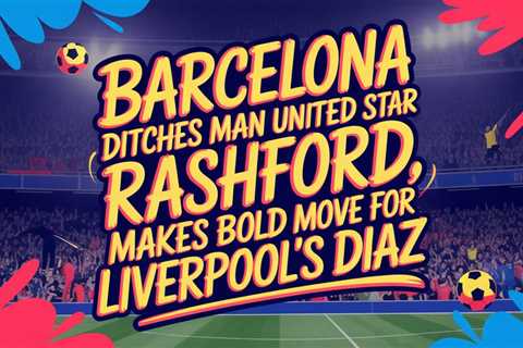 Barcelona Ditches Man United Star Rashford, Makes Bold Move for Liverpool’s Diaz